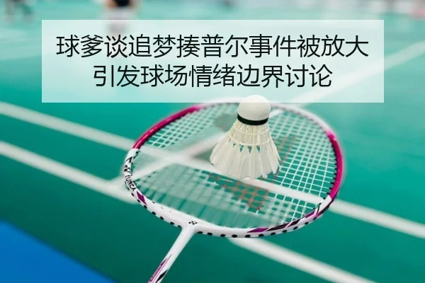 球爹谈追梦揍普尔事件被放大 引发球场情绪边界讨论
