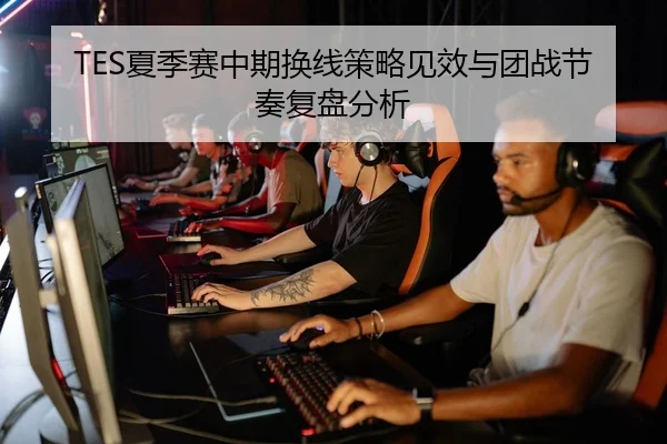 TES夏季赛中期换线策略见效与团战节奏复盘分析